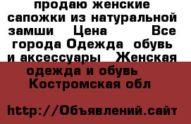 продаю женские сапожки из натуральной замши. › Цена ­ 800 - Все города Одежда, обувь и аксессуары » Женская одежда и обувь   . Костромская обл.